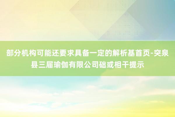 部分机构可能还要求具备一定的解析基首页-突泉县三届瑜伽有限公司础或相干提示