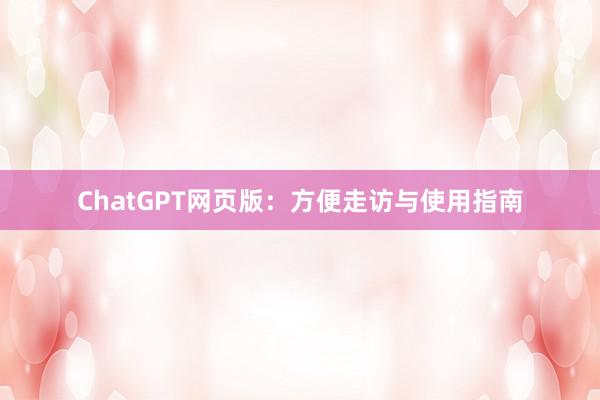 ChatGPT网页版：方便走访与使用指南